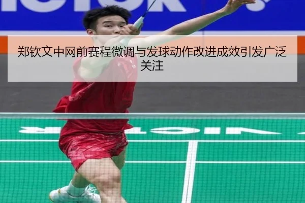 郑钦文中网前赛程微调与发球动作改进成效引发广泛关注